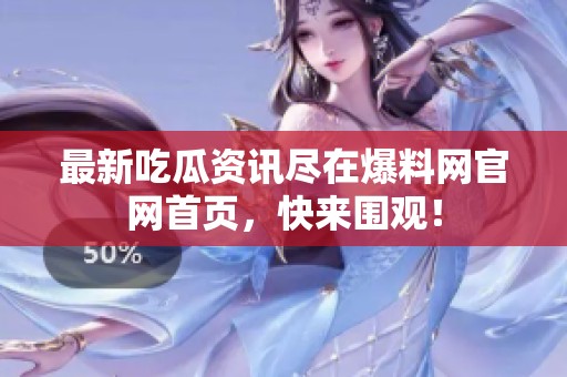 最新吃瓜資訊盡在爆料網(wǎng)官網(wǎng)首頁，快來圍觀！