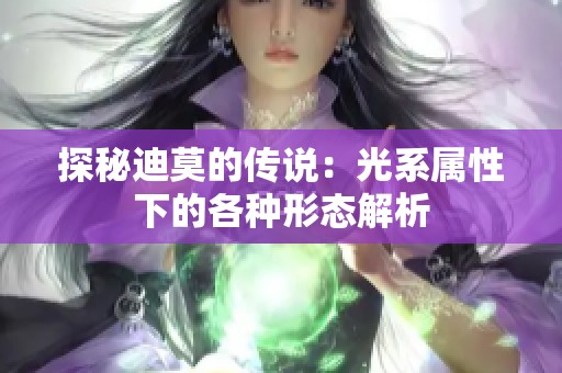 探秘迪莫的傳說：光系屬性下的各種形態(tài)解析