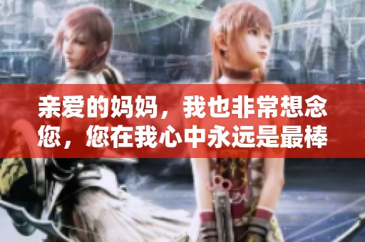 親愛的媽媽，我也非常想念您，您在我心中永遠(yuǎn)是最棒的