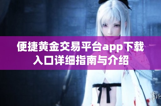 便捷黃金交易平臺app下載入口詳細指南與介紹