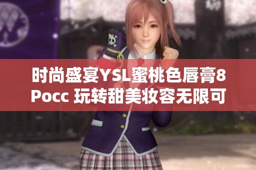 時尚盛宴YSL蜜桃色唇膏8Pocc 玩轉甜美妝容無限可能