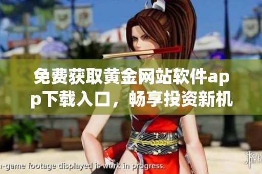 免費(fèi)獲取黃金網(wǎng)站軟件app下載入口,暢享投資新機(jī)會(huì) 免費(fèi)獲取黃金網(wǎng)站軟件app下載入口,暢享投資新機(jī)會(huì)