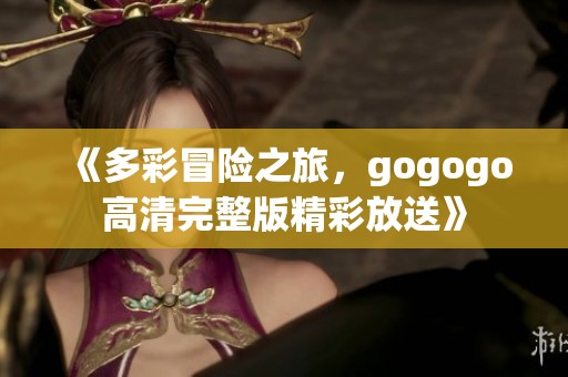 《多彩冒險(xiǎn)之旅，gogogo高清完整版精彩放送》