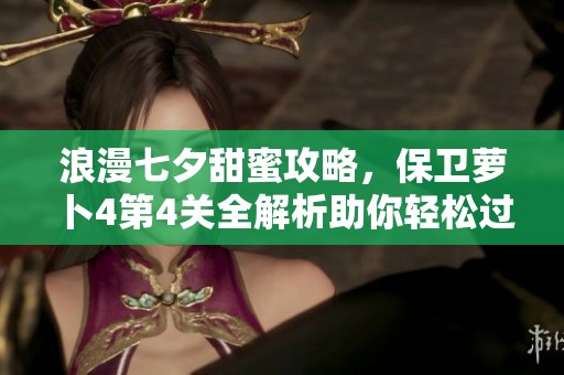 浪漫七夕甜蜜攻略，保衛(wèi)蘿卜4第4關(guān)全解析助你輕松過(guò)關(guān)