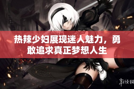 熱辣少婦展現(xiàn)迷人魅力，勇敢追求真正夢想人生