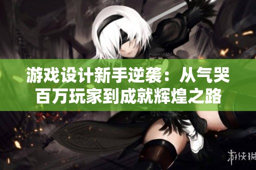 游戲設計新手逆襲：從氣哭百萬玩家到成就輝煌之路
