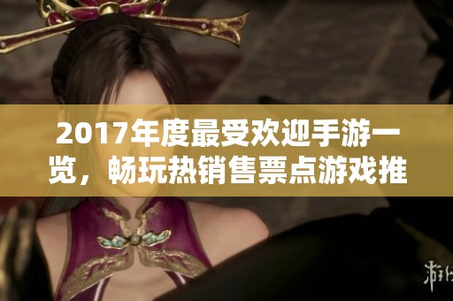 2017年度最受歡迎手游一覽，暢玩熱銷售票點(diǎn)游戲推薦