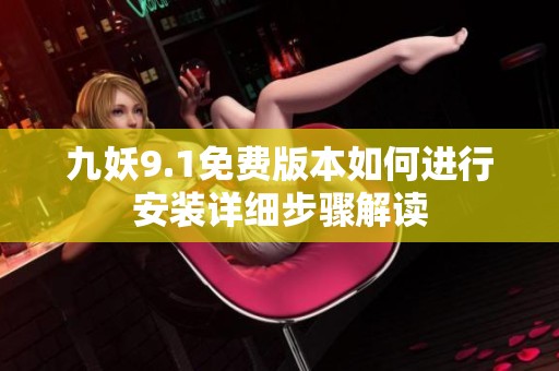 九妖9.1免費(fèi)版本如何進(jìn)行安裝詳細(xì)步驟解讀 九妖9.1免費(fèi)版本如何進(jìn)行安裝詳細(xì)步驟解讀