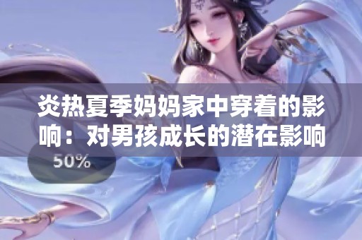 炎熱夏季媽媽家中穿著的影響：對男孩成長的潛在影響與思考