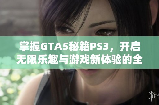 掌握GTA5秘籍PS3，開啟無限樂趣與游戲新體驗(yàn)的全攻略