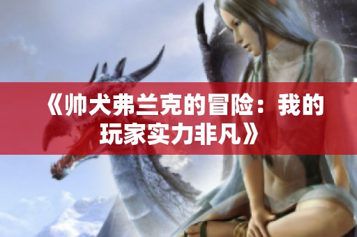 《帥犬弗蘭克的冒險：我的玩家實力非凡》