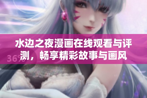 水邊之夜漫畫(huà)在線觀看與評(píng)測(cè)，暢享精彩故事與畫(huà)風(fēng)