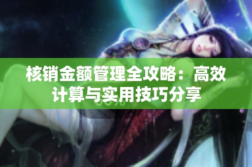 核銷金額管理全攻略：高效計(jì)算與實(shí)用技巧分享