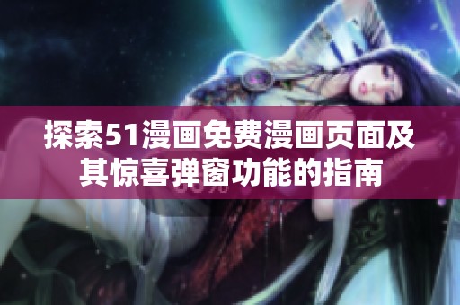 探索51漫畫免費(fèi)漫畫頁面及其驚喜彈窗功能的指南