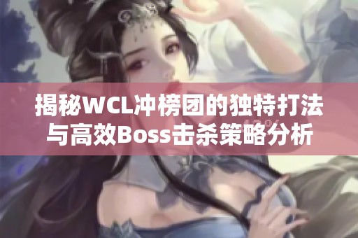揭秘WCL沖榜團的獨特打法與高效Boss擊殺策略分析
