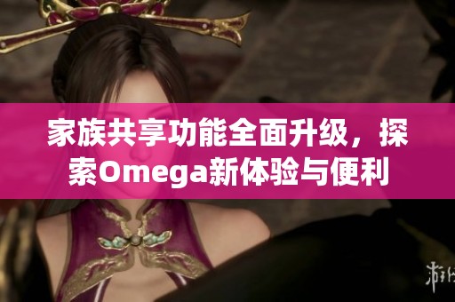 家族共享功能全面升級，探索Omega新體驗與便利