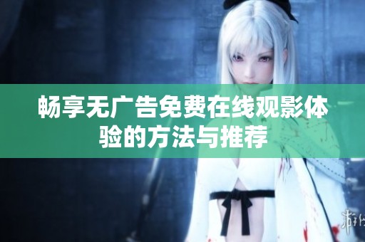 暢享無廣告免費在線觀影體驗的方法與推薦