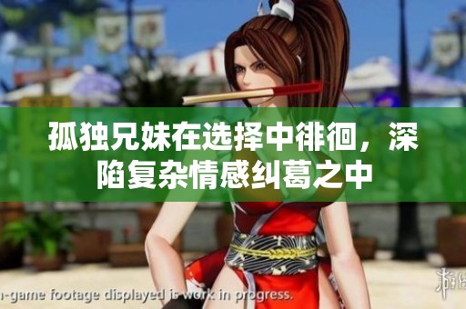 孤獨(dú)兄妹在選擇中徘徊，深陷復(fù)雜情感糾葛之中