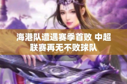 海港隊遭遇賽季首敗 中超聯(lián)賽再無不敗球隊