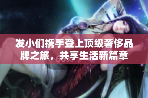 發(fā)小們攜手登上頂級奢侈品牌之旅，共享生活新篇章