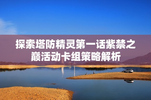 探索塔防精靈第一話紫禁之巔活動卡組策略解析