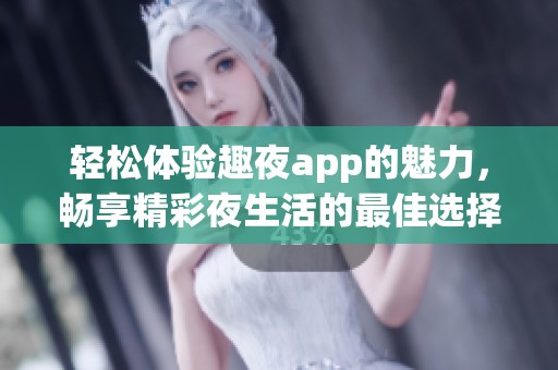輕松體驗趣夜app的魅力，暢享精彩夜生活的最佳選擇
