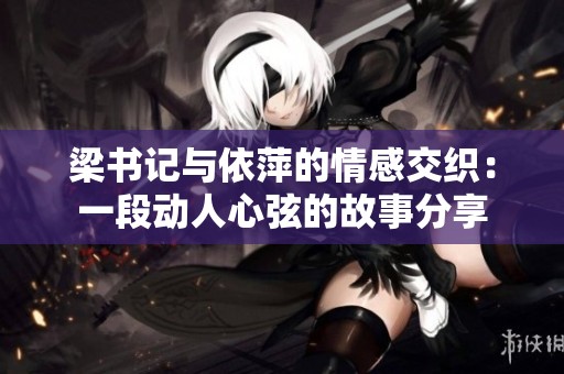 梁書記與依萍的情感交織：一段動人心弦的故事分享