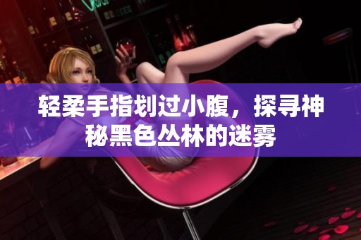 輕柔手指劃過小腹，探尋神秘黑色叢林的迷霧