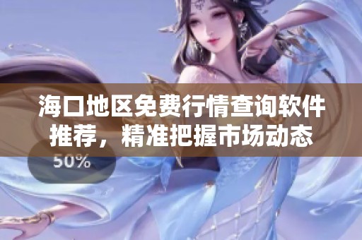 海口地區(qū)免費行情查詢軟件推薦，精準(zhǔn)把握市場動態(tài)