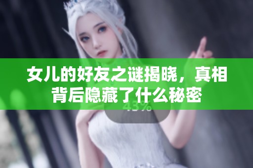 女兒的好友之謎揭曉，真相背后隱藏了什么秘密