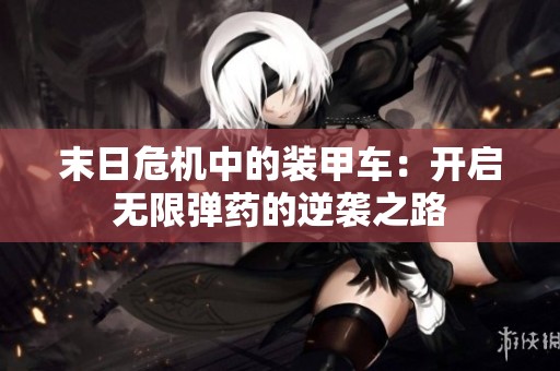 末日危機(jī)中的裝甲車：開(kāi)啟無(wú)限彈藥的逆襲之路