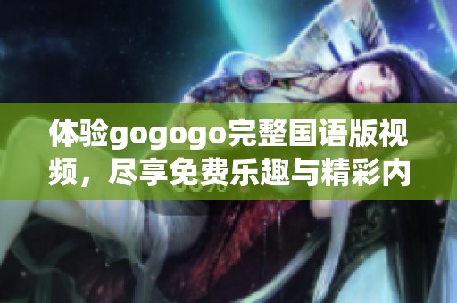 體驗gogogo完整國語版視頻，盡享免費樂趣與精彩內容