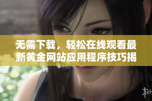無需下載，輕松在線觀看最新黃金網(wǎng)站應(yīng)用程序技巧揭秘