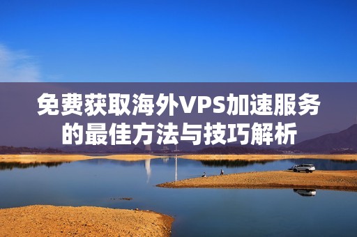 免費獲取海外VPS加速服務的最佳方法與技巧解析