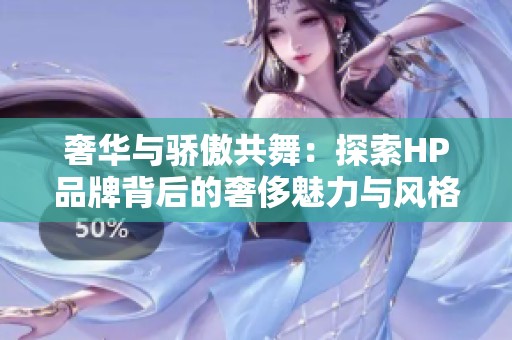 奢華與驕傲共舞：探索HP品牌背后的奢侈魅力與風(fēng)格