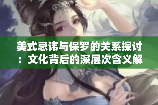 美式忌諱與保羅的關(guān)系探討：文化背后的深層次含義解析