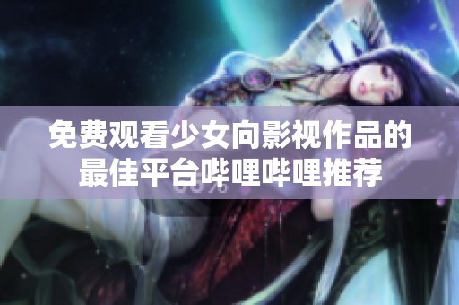 免費(fèi)觀看少女向影視作品的最佳平臺嗶哩嗶哩推薦