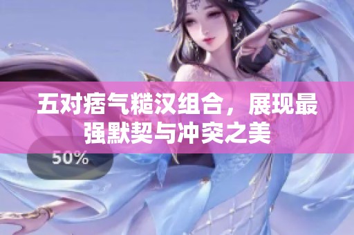 五對(duì)痞氣糙漢組合，展現(xiàn)最強(qiáng)默契與沖突之美
