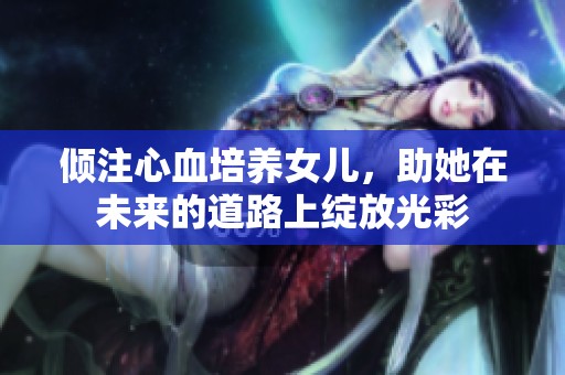 傾注心血培養(yǎng)女兒，助她在未來的道路上綻放光彩