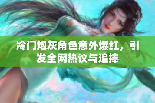 冷門炮灰角色意外爆紅，引發(fā)全網(wǎng)熱議與追捧