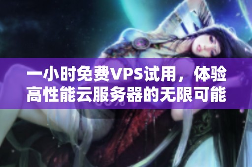 一小時免費VPS試用，體驗高性能云服務(wù)器的無限可能