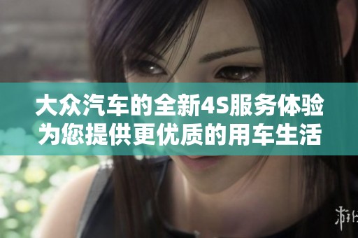 大眾汽車的全新4S服務(wù)體驗(yàn)為您提供更優(yōu)質(zhì)的用車生活