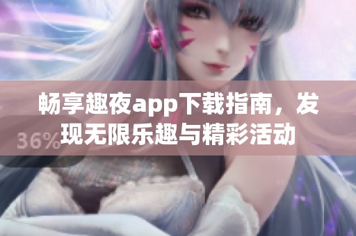 暢享趣夜app下載指南，發(fā)現(xiàn)無限樂趣與精彩活動