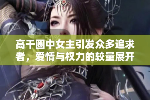 高干圈中女主引發(fā)眾多追求者，愛(ài)情與權(quán)力的較量展開(kāi)