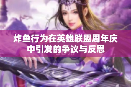 炸魚行為在英雄聯(lián)盟周年慶中引發(fā)的爭議與反思