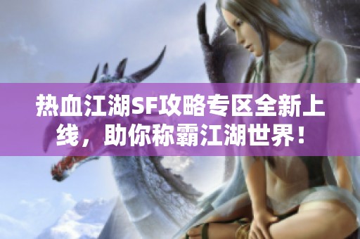 熱血江湖SF攻略專區(qū)全新上線，助你稱霸江湖世界！
