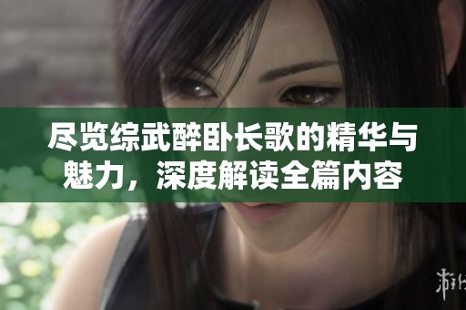 盡覽綜武醉臥長(zhǎng)歌的精華與魅力，深度解讀全篇內(nèi)容