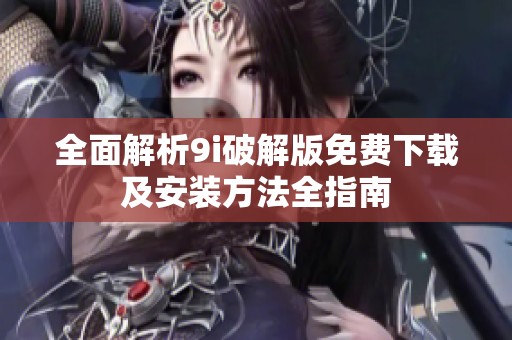 全面解析9i破解版免費(fèi)下載及安裝方法全指南
