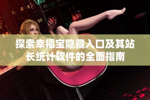 探索幸福寶隱藏入口及其站長(zhǎng)統(tǒng)計(jì)軟件的全面指南