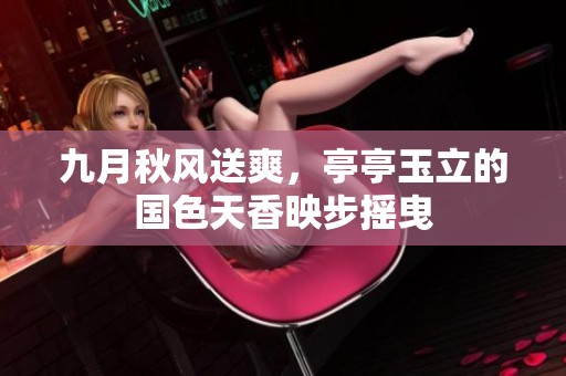 九月秋風送爽，亭亭玉立的國色天香映步搖曳